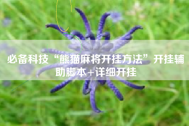 必备科技“熊猫麻将开挂方法	”开挂辅助脚本+详细开挂
