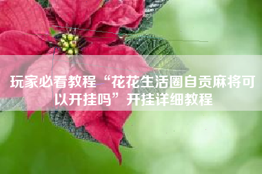 玩家必看教程“花花生活圈自贡麻将可以开挂吗”开挂详细教程