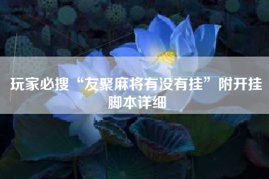 玩家必搜“友聚麻将有没有挂	”附开挂脚本详细