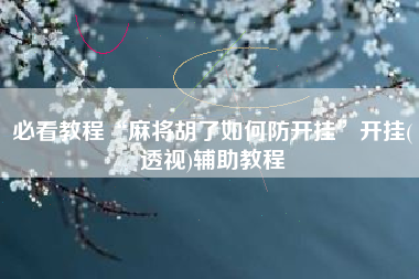 必看教程“麻将胡了如何防开挂”开挂(透视)辅助教程