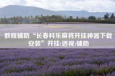 教程辅助“长春科乐麻将开挂神器下载安装	”开挂(透视)辅助