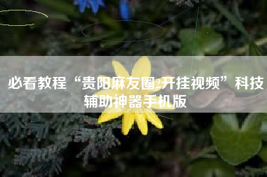 必看教程“贵阳麻友圈2开挂视频”科技辅助神器手机版 必看教程“贵阳麻友圈2开挂视频”科技辅助神器手机版