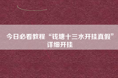 今日必看教程“钱塘十三水开挂真假”详细开挂