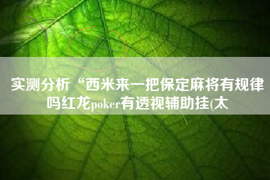实测分析“西米来一把保定麻将有规律吗红龙poker有透视辅助挂(太