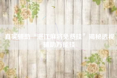 真实辅助“湛江麻将免费挂”揭秘透视辅助万能挂