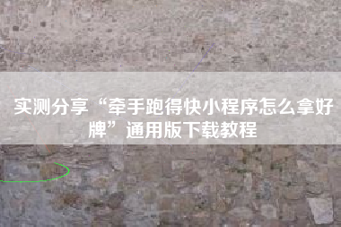 实测分享“牵手跑得快小程序怎么拿好牌	”通用版下载教程