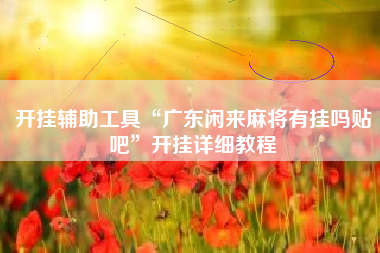 开挂辅助工具“广东闲来麻将有挂吗贴吧”开挂详细教程