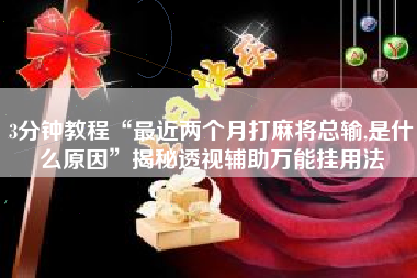 3分钟教程“最近两个月打麻将总输,是什么原因	”揭秘透视辅助万能挂用法