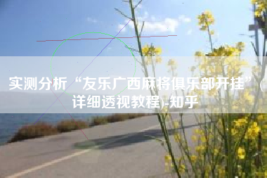 实测分析“友乐广西麻将俱乐部开挂	”(详细透视教程)-知乎