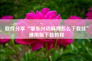 软件分享“肇东兴动麻将怎么下载挂	”通用版下载教程