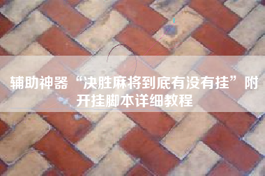 辅助神器“决胜麻将到底有没有挂”附开挂脚本详细教程