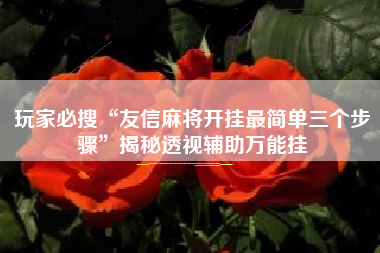玩家必搜“友信麻将开挂最简单三个步骤”揭秘透视辅助万能挂