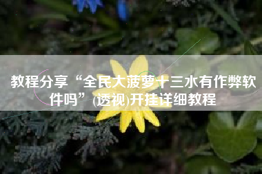 教程分享“全民大菠萝十三水有作弊软件吗”(透视)开挂详细教程