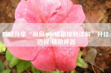 教程分享“敲麻1010输赢规则详解”开挂(透视)辅助神器