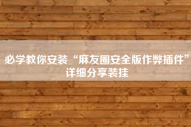 必学教你安装“麻友圈安全版作弊插件	”详细分享装挂