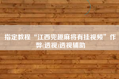 指定教程“江西兜趣麻将有挂视频”作弊(透视)透视辅助