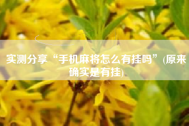 实测分享“手机麻将怎么有挂吗	”(原来确实是有挂)