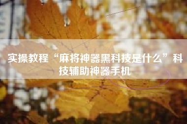 实操教程“麻将神器黑科技是什么”科技辅助神器手机