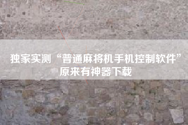 独家实测“普通麻将机手机控制软件”原来有神器下载