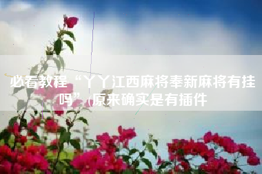 必看教程“丫丫江西麻将奉新麻将有挂吗”(原来确实是有插件