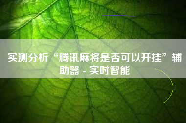 实测分析“腾讯麻将是否可以开挂”辅助器 - 实时智能