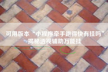 可用版本“小程序牵手跑得快有挂吗”揭秘透视辅助万能挂