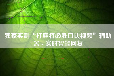 独家实测“打麻将必胜口诀视频”辅助器 - 实时智能回复