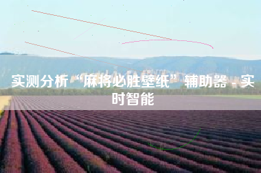 实测分析“麻将必胜壁纸	”辅助器 - 实时智能