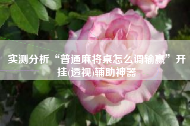 实测分析“普通麻将桌怎么调输赢	”开挂(透视)辅助神器