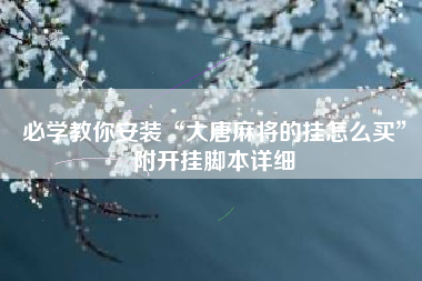 必学教你安装“大唐麻将的挂怎么买	”附开挂脚本详细
